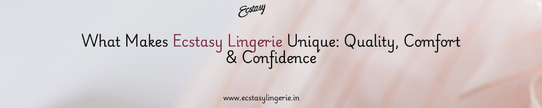 What Makes Ecstasy Lingerie Unique: Quality, Comfort & Confidence