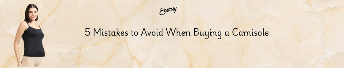 5 Mistakes to Avoid When Buying a Camisole
