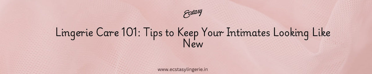 Lingerie Care 101: Tips to Keep Your Intimates Looking Like New