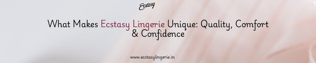 What Makes Ecstasy Lingerie Unique: Quality, Comfort & Confidence